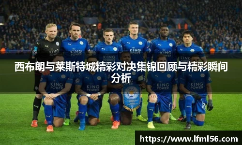 西布朗与莱斯特城精彩对决集锦回顾与精彩瞬间分析