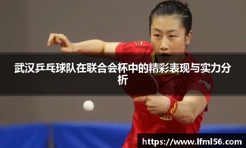 武汉乒乓球队在联合会杯中的精彩表现与实力分析