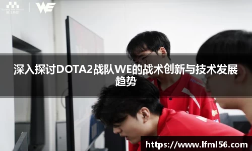 深入探讨DOTA2战队WE的战术创新与技术发展趋势