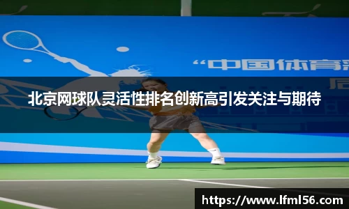 北京网球队灵活性排名创新高引发关注与期待