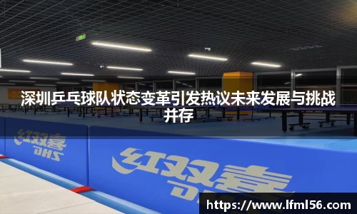 深圳乒乓球队状态变革引发热议未来发展与挑战并存